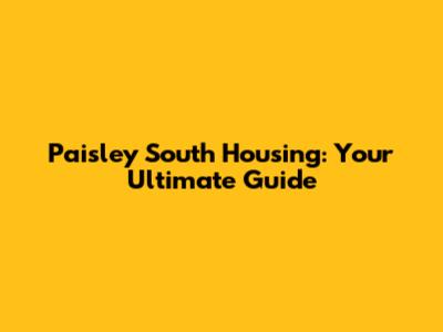 Paisley South Housing: Your Ultimate Guide