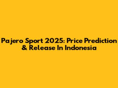 Pajero Sport 2025: Price Prediction & Release In Indonesia