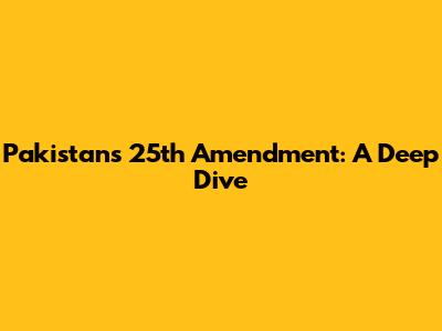 Pakistan's 25th Amendment: A Deep Dive