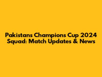 Pakistan's Champions Cup 2024 Squad: Match Updates & News