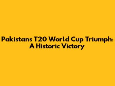 Pakistan's T20 World Cup Triumph: A Historic Victory