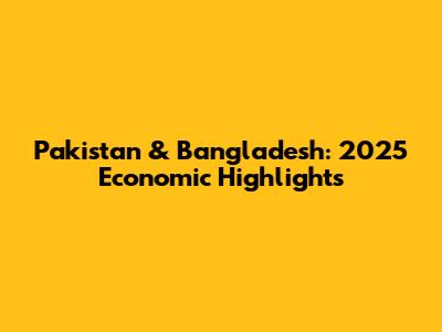 Pakistan & Bangladesh: 2025 Economic Highlights