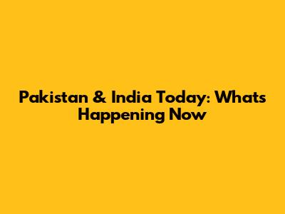 Pakistan & India Today: What's Happening Now