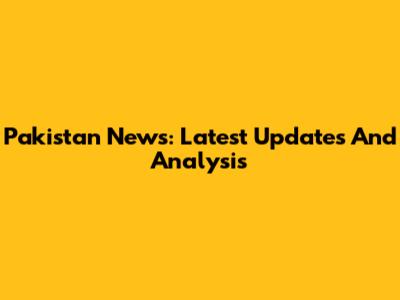 Pakistan News: Latest Updates And Analysis