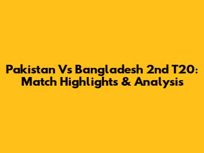 Pakistan Vs Bangladesh 2nd T20: Match Highlights & Analysis