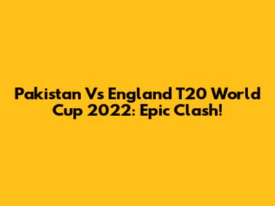 Pakistan Vs England T20 World Cup 2022: Epic Clash!