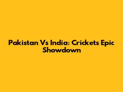 Pakistan Vs India: Cricket's Epic Showdown