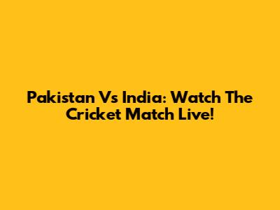 Pakistan Vs India: Watch The Cricket Match Live!