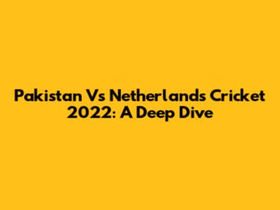 Pakistan Vs Netherlands Cricket 2022: A Deep Dive
