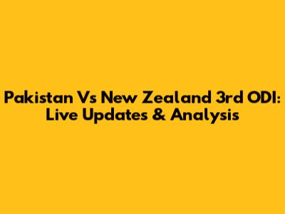 Pakistan Vs New Zealand 3rd ODI: Live Updates & Analysis