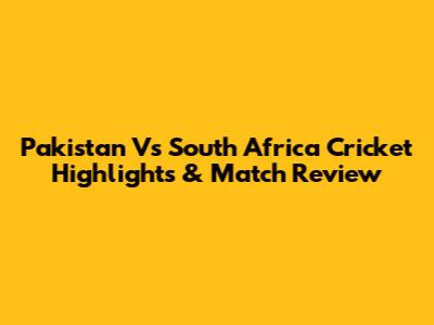Pakistan Vs South Africa Cricket Highlights & Match Review