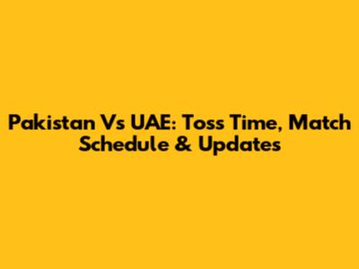 Pakistan Vs UAE: Toss Time, Match Schedule & Updates