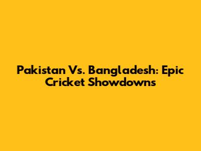 Pakistan Vs. Bangladesh: Epic Cricket Showdowns