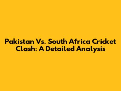 Pakistan Vs. South Africa Cricket Clash: A Detailed Analysis