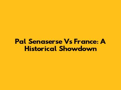 Pal Senaserse Vs France: A Historical Showdown