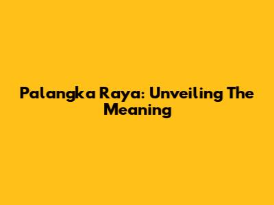 Palangka Raya: Unveiling The Meaning