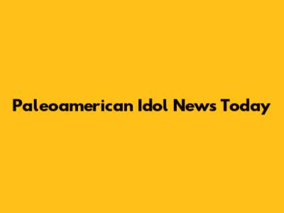 Paleoamerican Idol News Today