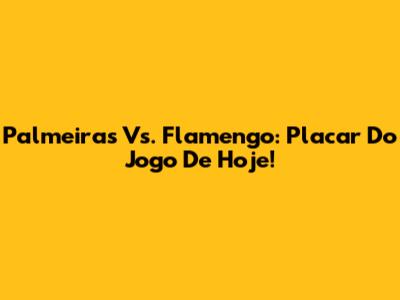 Palmeiras Vs. Flamengo: Placar Do Jogo De Hoje!