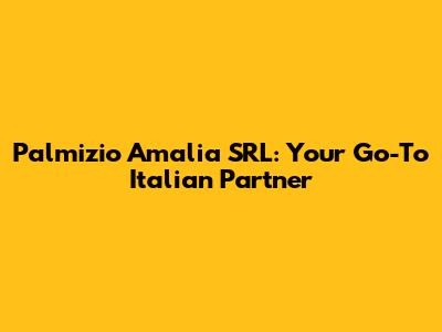 Palmizio Amalia SRL: Your Go-To Italian Partner