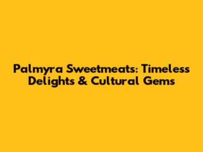 Palmyra Sweetmeats: Timeless Delights & Cultural Gems