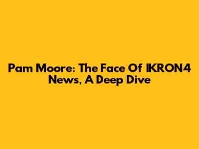 Pam Moore: The Face Of IKRON4 News, A Deep Dive