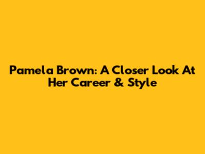 Pamela Brown: A Closer Look At Her Career & Style