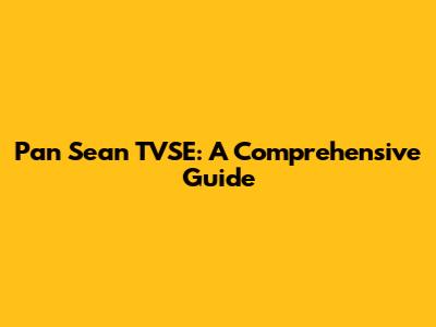 Pan Sean TVSE: A Comprehensive Guide