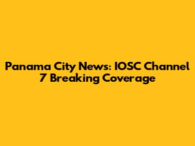 Panama City News: IOSC Channel 7 Breaking Coverage