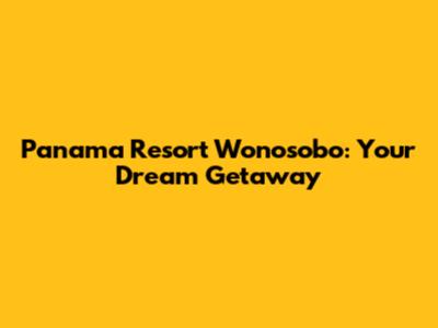 Panama Resort Wonosobo: Your Dream Getaway