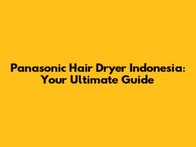 Panasonic Hair Dryer Indonesia: Your Ultimate Guide
