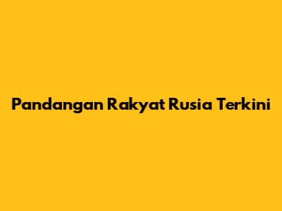 Pandangan Rakyat Rusia Terkini