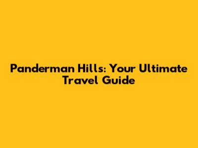 Panderman Hills: Your Ultimate Travel Guide