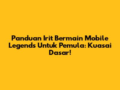Panduan Irit Bermain Mobile Legends Untuk Pemula: Kuasai Dasar!