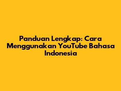 Panduan Lengkap: Cara Menggunakan YouTube Bahasa Indonesia