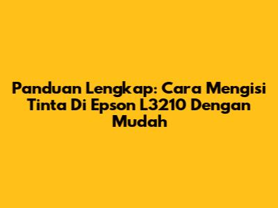 Panduan Lengkap: Cara Mengisi Tinta Di Epson L3210 Dengan Mudah