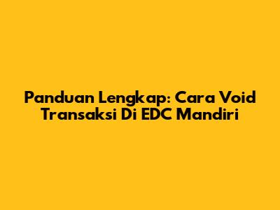 Panduan Lengkap: Cara Void Transaksi Di EDC Mandiri