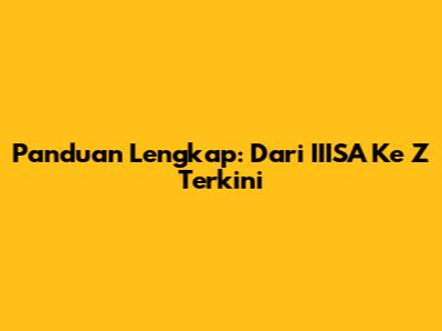 Panduan Lengkap: Dari IIISA Ke Z Terkini
