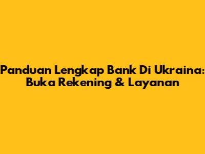 Panduan Lengkap Bank Di Ukraina: Buka Rekening & Layanan