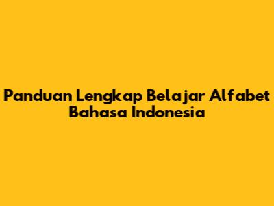 Panduan Lengkap Belajar Alfabet Bahasa Indonesia