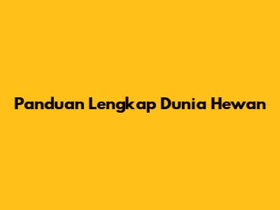 Panduan Lengkap Dunia Hewan