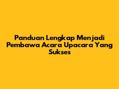 Panduan Lengkap Menjadi Pembawa Acara Upacara Yang Sukses