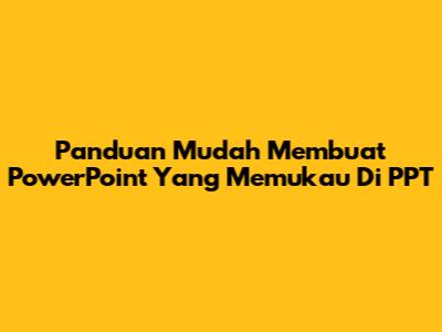 Panduan Mudah Membuat PowerPoint Yang Memukau Di PPT