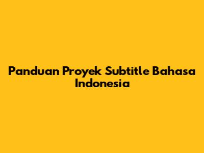 Panduan Proyek Subtitle Bahasa Indonesia