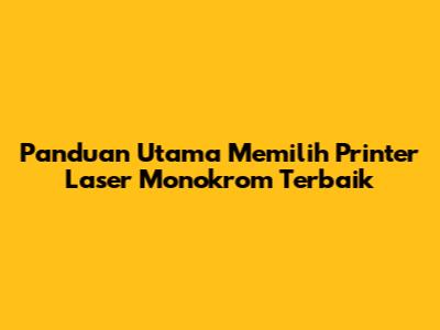 Panduan Utama Memilih Printer Laser Monokrom Terbaik