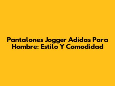 Pantalones Jogger Adidas Para Hombre: Estilo Y Comodidad