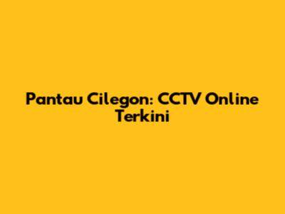 Pantau Cilegon: CCTV Online Terkini