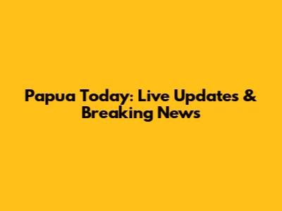 Papua Today: Live Updates & Breaking News