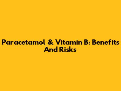 Paracetamol & Vitamin B: Benefits And Risks