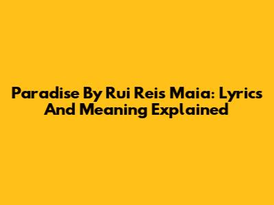 Paradise By Rui Reis Maia: Lyrics And Meaning Explained