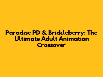 Paradise PD & Brickleberry: The Ultimate Adult Animation Crossover